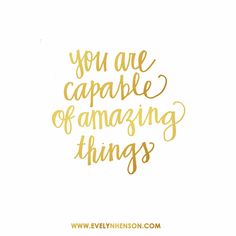 You are capable of amazing things!